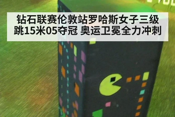 钻石联赛伦敦站罗哈斯女子三级跳15米05夺冠 奥运卫冕全力冲刺