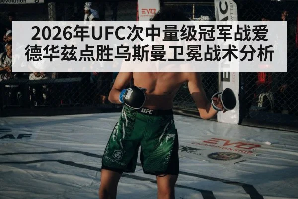 2026年UFC次中量级冠军战爱德华兹点胜乌斯曼卫冕战术分析