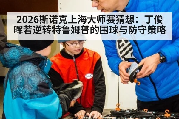 2026斯诺克上海大师赛猜想：丁俊晖若逆转特鲁姆普的围球与防守策略