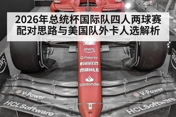 2026年总统杯国际队四人两球赛配对思路与美国队外卡人选解析