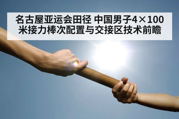 名古屋亚运会田径 中国男子4×100米接力棒次配置与交接区技术前瞻