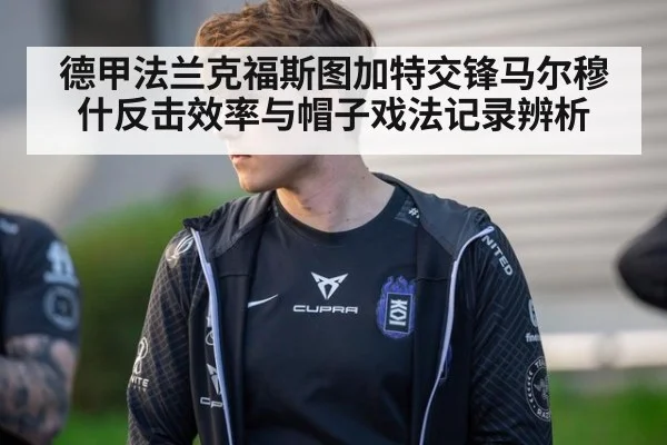 德甲法兰克福斯图加特交锋马尔穆什反击效率与帽子戏法记录辨析