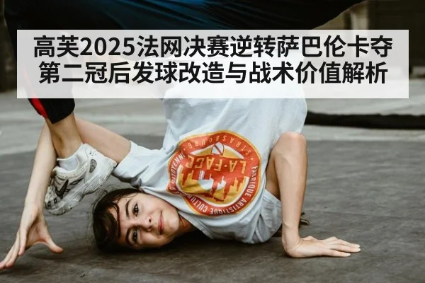 高芙2025法网决赛逆转萨巴伦卡夺第二冠后发球改造与战术价值解析
