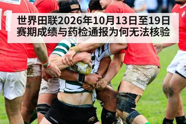 世界田联2026年10月13日至19日赛期成绩与药检通报为何无法核验
